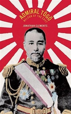 Admiral Togo : Nelson of the East, Paperback by Clements, Jonathan, Brand New...