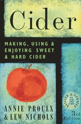 Cider: Making, Using & Enjoying Sweet & Hard Cider, 3rd Edition by Annie Proulx 