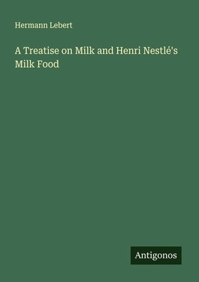 A Treatise on Milk and Henri Nestlé's Milk Food Hermann Lebert