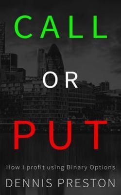 CALL or PUT: How I profit using Binary Options by Dennis Preston