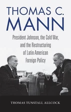 Thomas C. Mann: President Johnson, the Cold War, and the Restructuring of Latin