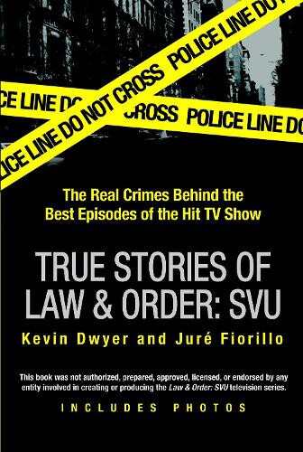 True Stories of Law & Order: Svu: The Real Crimes Behind the Best Episodes of