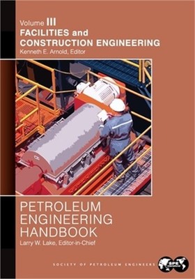 Petroleum Engineering Handbook Volume III: Facilities and Construction Engineeri