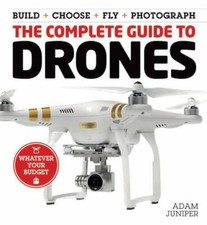 The Complete Guide to Drones : Whatever Your Budget - Build + Choose + Fly +...