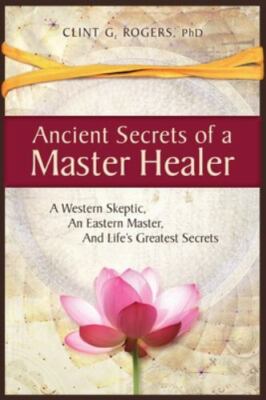 Ancient Secrets of a Master Healer: A Western Skeptic, An Eastern Master, And...