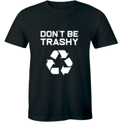 Don't Be Trashy Recycle Shirt Funny Environment Tee Earth Day Nature Humor Green