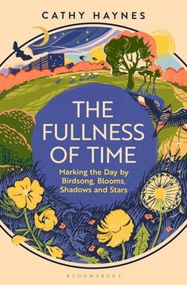 The Fullness of Time: Marking the Day by Birdsong, Blooms, Shadows and Stars by
