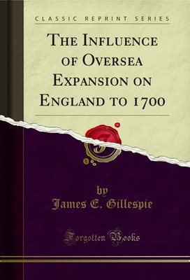 The Influence of Oversea Expansion on England to 1700 (Classic Reprint)