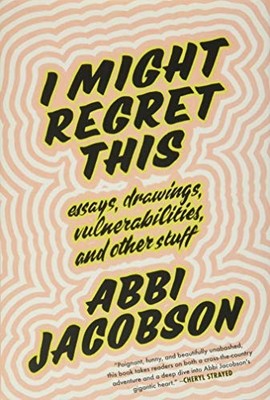 I Might Regret This: Essays, Drawings, Vulnerabilities, and Other Stuff by Jaco