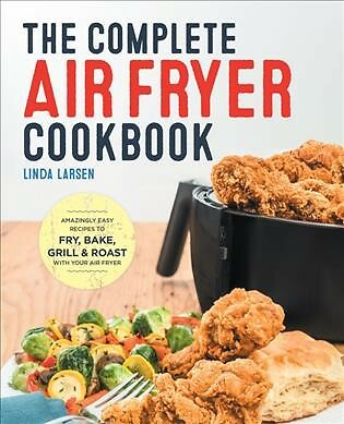 Complete Air Fryer Cookbook : Amazingly Easy Recipes to Fry, Bake, Grill, and...