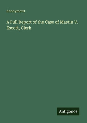 Anonymous | A Full Report of the Case of Mastin V. Escott, Clerk | Taschenbuch