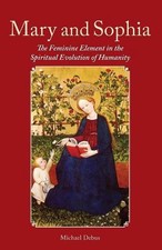 Mary and Sophia: The Feminine Element in the Spiritual Evolution of Humanity by