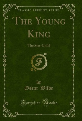 The Young King: The Star-Child (Classic Reprint)