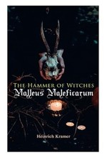 The Hammer of Witches: Malleus Maleficarum: The Most In -