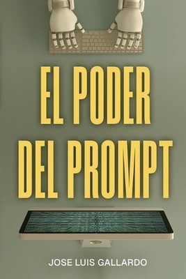 El poder del prompt: Domina las conversaciones con la IA by Jose Luis Gallardo (
