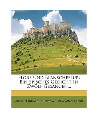 Flore und Blanscheflur: Ein episches Gedicht in zwölf Gesängen., Sophie Bernha