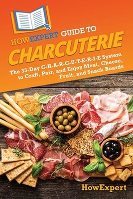 HowExpert Guide to Charcuterie: The 33-Day C-H-A-R-C-U-T-E-R-I-E System to Craft