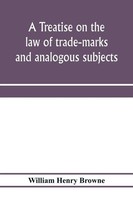 William Henry Browne | A Treatise On The Law Of Trade-Marks And Analogous...