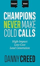 Champions Never Make Cold Calls: High-Impact, Low-Cost Lead Generation by Danny