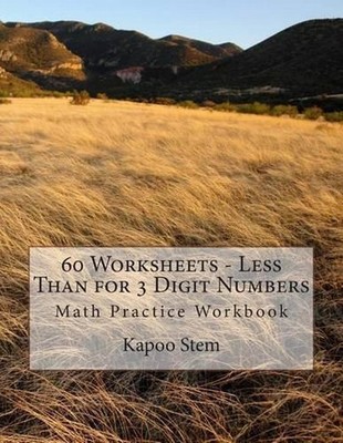 60 Worksheets - Less Than for 3 Digit Numbers: Math Practice Workbook by Kapoo S