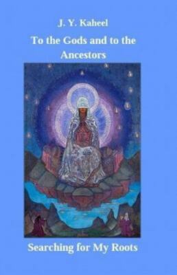 To the Gods and to the Ancestors: Searching for My Roots by Kaheel, J. Y., Li...
