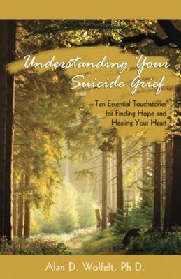 Understanding Your Suicide Grief: Ten Essential Touchstones for Finding Hope...
