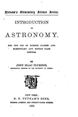 Introduction to Astronomy, For the Use of Science Classes and Elementary and Mid