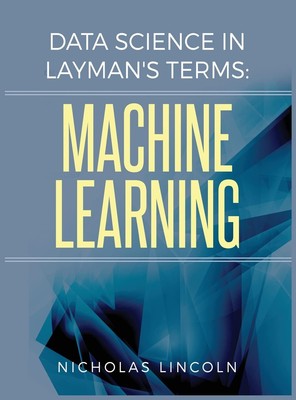 Data Science in Layman's Terms: Machine Learning [Hardcover] Lincoln, Nicholas