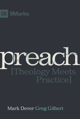 Preach: Theology Meets Practice by Dever, Mark; Gilbert, Greg
