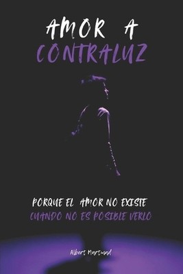 Amor a Contraluz: Porque el amor solo existe cuando es posible verlo by Albert M