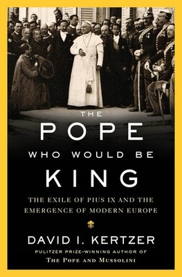 The Pope Who Would Be King by David I. Kertzer