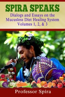 Spira Speaks: Dialogs and Essays on the Mucusless Diet Healing System Volume...