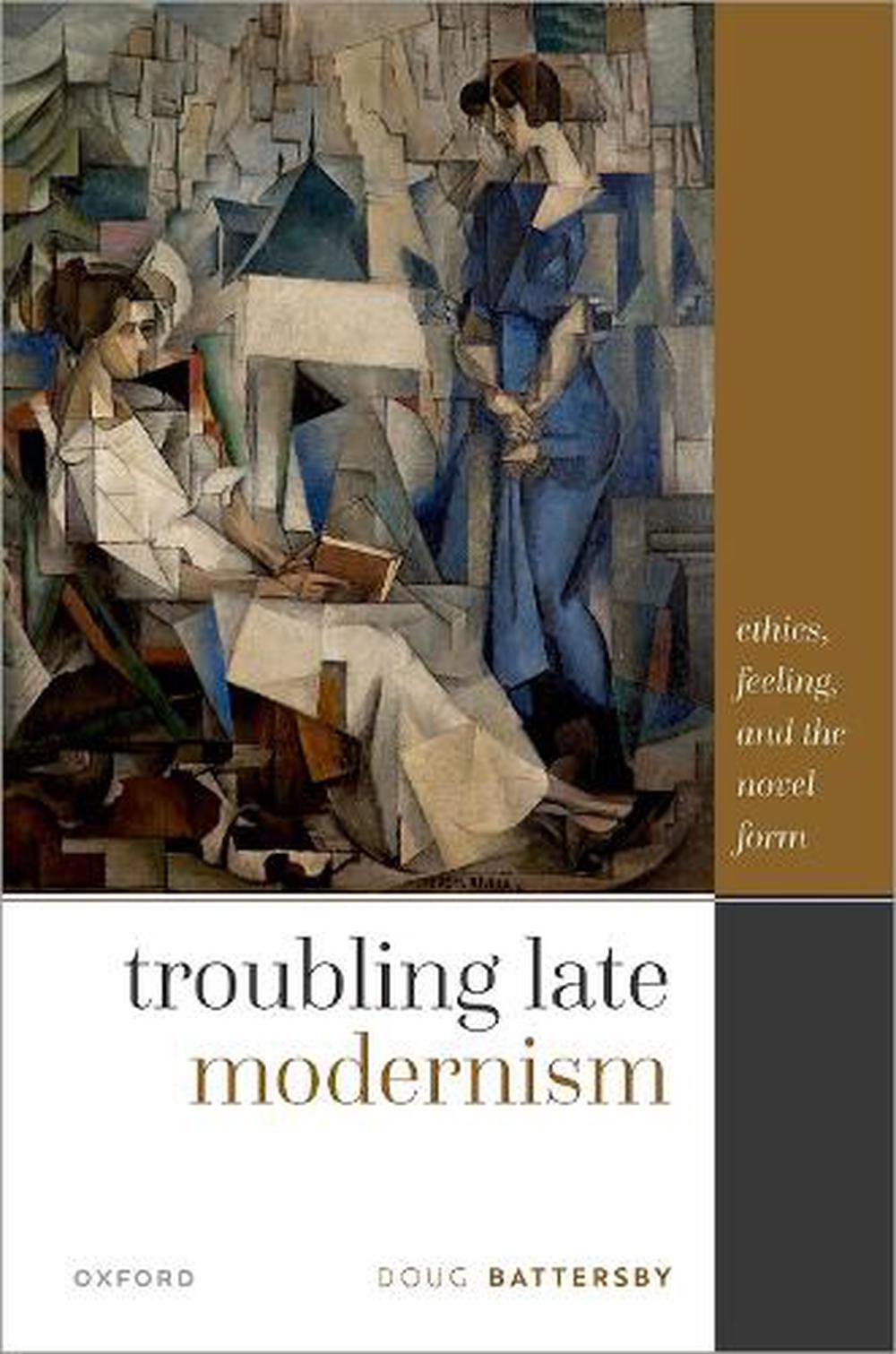 Troubling Late Modernism Ethics, Feeling, and the Novel Form by Doug
