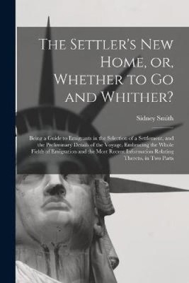 The Settler's New Home, or, Whether to Go and Whither? [microform]: Being a