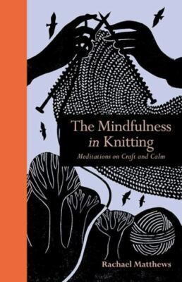 The Mindfulness in Knitting: Meditations on Craft and Calm by Matthews, Rachael