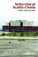 Northern Ireland And The Politics Of Boredom Conflict, Capital And Culture Legg