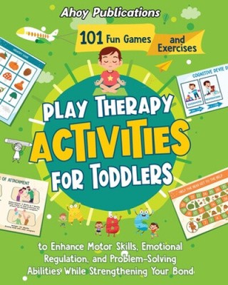 Play Therapy Activities for Toddlers: 101 Fun Games and Exercises to Enhance