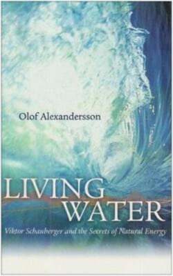Living Water: Viktor Schauberger and the Secrets of Natural Energy: New