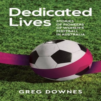 Dedicated Lives Stories of Pioneers of Women's Football in Austra