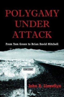 Polygamy Under Attack: From Tom Green to Brian David Mitchell by Llewellyn