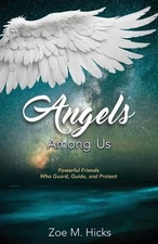 Angels Among Us: Powerful Friends who Guard, Guide, and Protect by Zoe M. Hicks