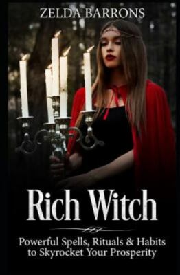 Rich Witch : Powerful Spells, Rituals and Habits to Skyrocket Your Prosperity by
