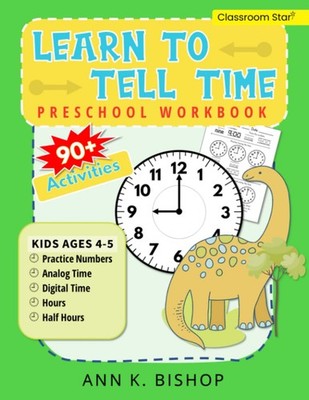 Learn To Tell Time Preschool Workbook: Kids Ages 4 - 5 Practice Numbers, Analog,