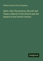 William Richard Wood Stephens | Saint John Chrysostom, His Life And Times A...