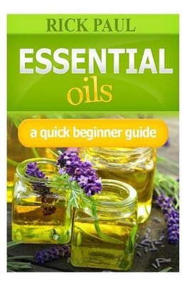 Essential Oils a Quick Beginner Guide: (aromatherapy Recipes, Essential Oil Reci