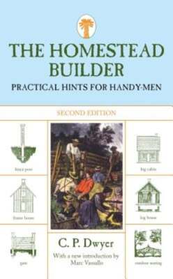 Homestead Builder: Practical Hints for Handy-Men by C P Dwyer: New