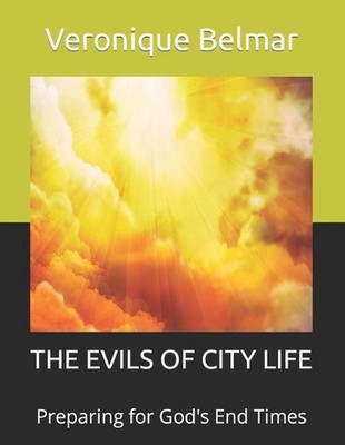 The Evils of City Life: Preparing for God's End Times by Veronique Belmar (Engli