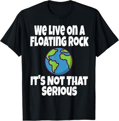 We Live On A Floating Rock It's Not That Serious Funny Humor T-Shirt