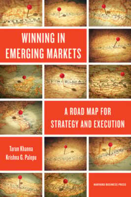 Winning in Emerging Markets: A Road Map for Strategy and Execution by Khanna