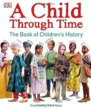 A CHILD THROUGH TIME: THE BOOK OF CHILDREN'S HISTORY By Phil Wilkinson & Steve